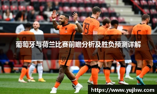 金年会葡萄牙与荷兰比赛前瞻分析及胜负预测详解