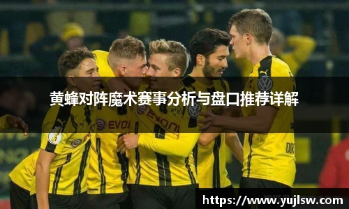 金年会黄蜂对阵魔术赛事分析与盘口推荐详解