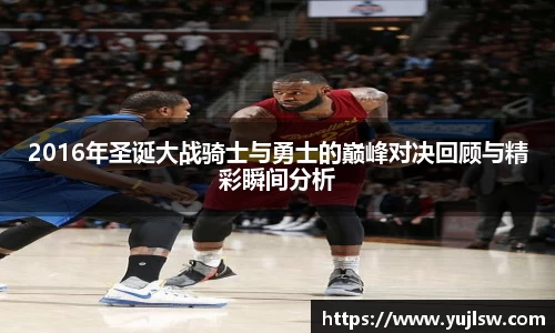 金年会2016年圣诞大战骑士与勇士的巅峰对决回顾与精彩瞬间分析